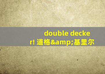 double decker! 道格&基里尔